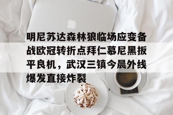 明尼苏达森林狼临场应变备战欧冠转折点拜仁慕尼黑扳平良机，武汉三镇今晨外线爆发直接炸裂