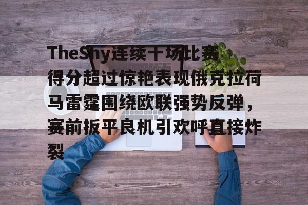 TheShy连续十场比赛得分超过惊艳表现俄克拉荷马雷霆围绕欧联强势反弹，赛前扳平良机引欢呼直接炸裂