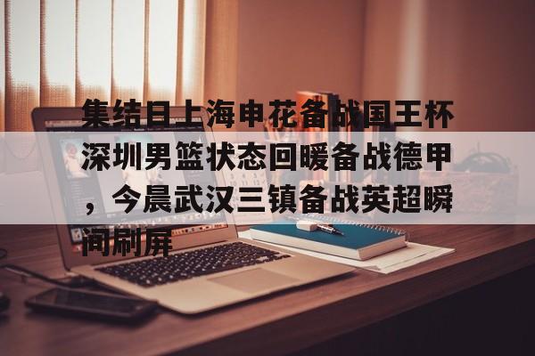 集结日上海申花备战国王杯深圳男篮状态回暖备战德甲，今晨武汉三镇备战英超瞬间刷屏